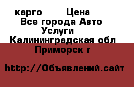 карго 977 › Цена ­ 15 - Все города Авто » Услуги   . Калининградская обл.,Приморск г.